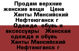 Продам верхние женские вещи › Цена ­ 400 - Ханты-Мансийский, Нефтеюганск г. Одежда, обувь и аксессуары » Женская одежда и обувь   . Ханты-Мансийский,Нефтеюганск г.